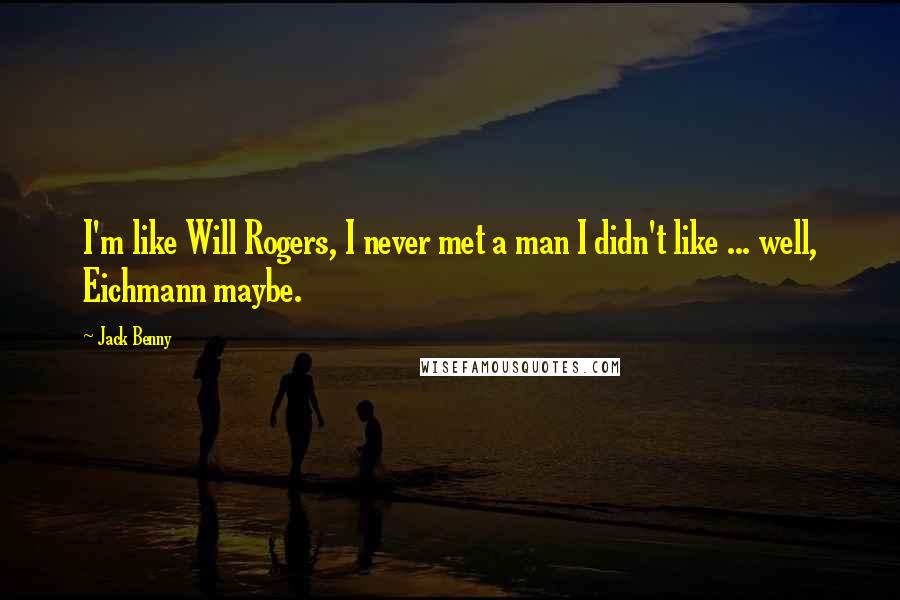 Jack Benny quotes: I'm like Will Rogers, I never met a man I didn't like ... well, Eichmann maybe.