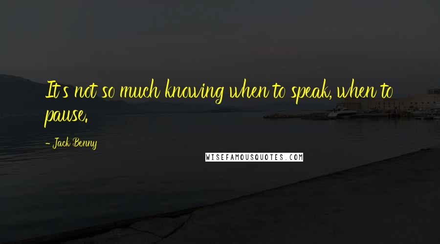 Jack Benny quotes: It's not so much knowing when to speak, when to pause.