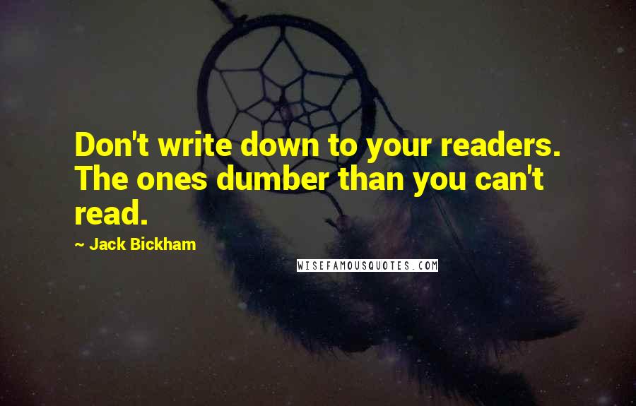 Jack Bickham quotes: Don't write down to your readers. The ones dumber than you can't read.