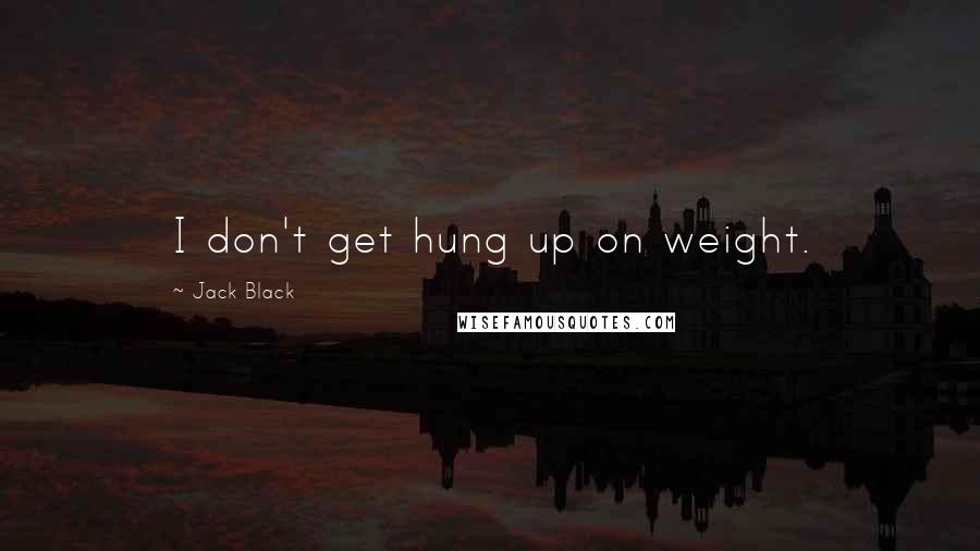 Jack Black quotes: I don't get hung up on weight.