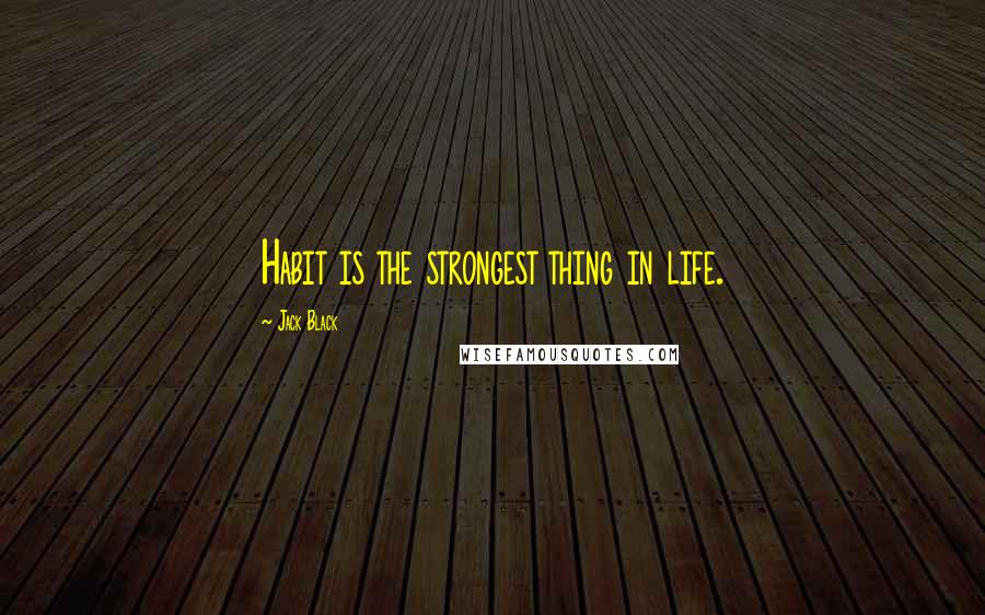Jack Black quotes: Habit is the strongest thing in life.