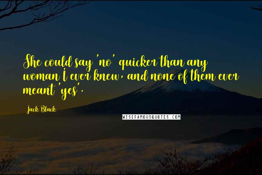 Jack Black quotes: She could say 'no' quicker than any woman I ever knew, and none of them ever meant 'yes'.