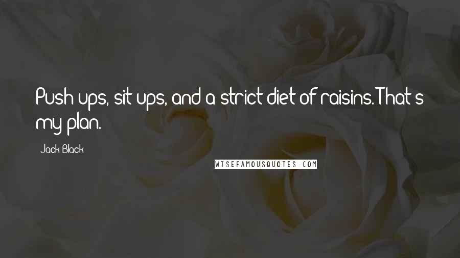Jack Black quotes: Push-ups, sit-ups, and a strict diet of raisins. That's my plan.