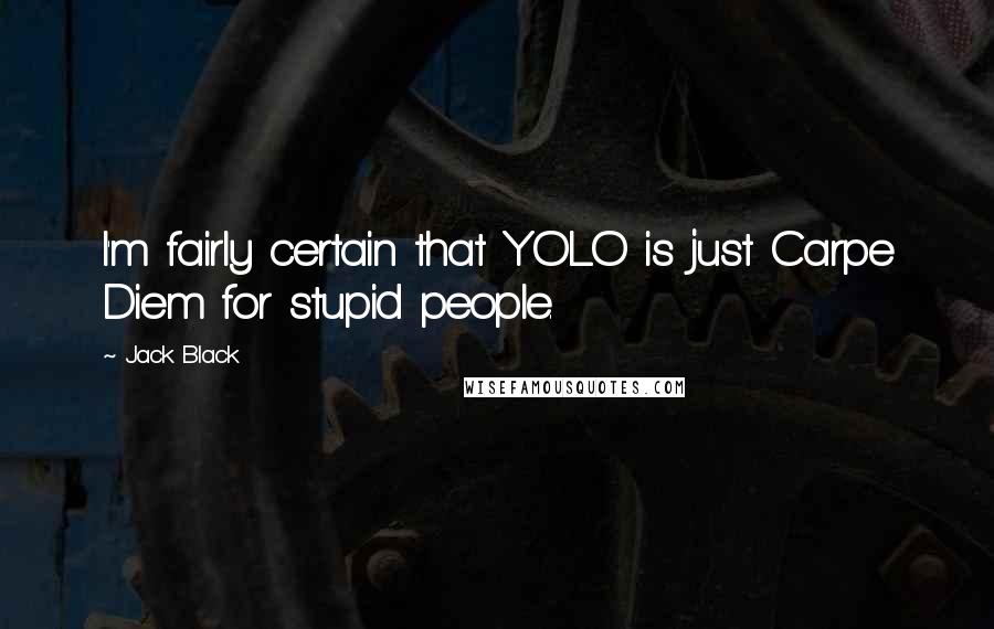 Jack Black quotes: I'm fairly certain that YOLO is just Carpe Diem for stupid people.