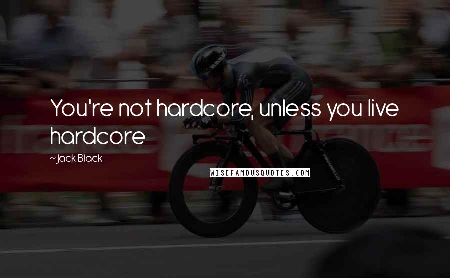 Jack Black quotes: You're not hardcore, unless you live hardcore