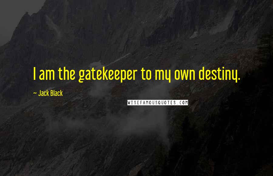 Jack Black quotes: I am the gatekeeper to my own destiny.
