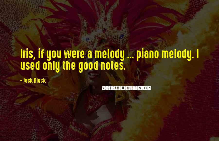 Jack Black quotes: Iris, if you were a melody ... piano melody. I used only the good notes.