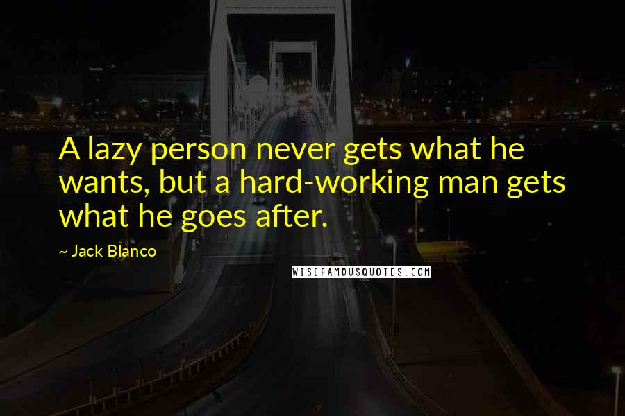 Jack Blanco quotes: A lazy person never gets what he wants, but a hard-working man gets what he goes after.