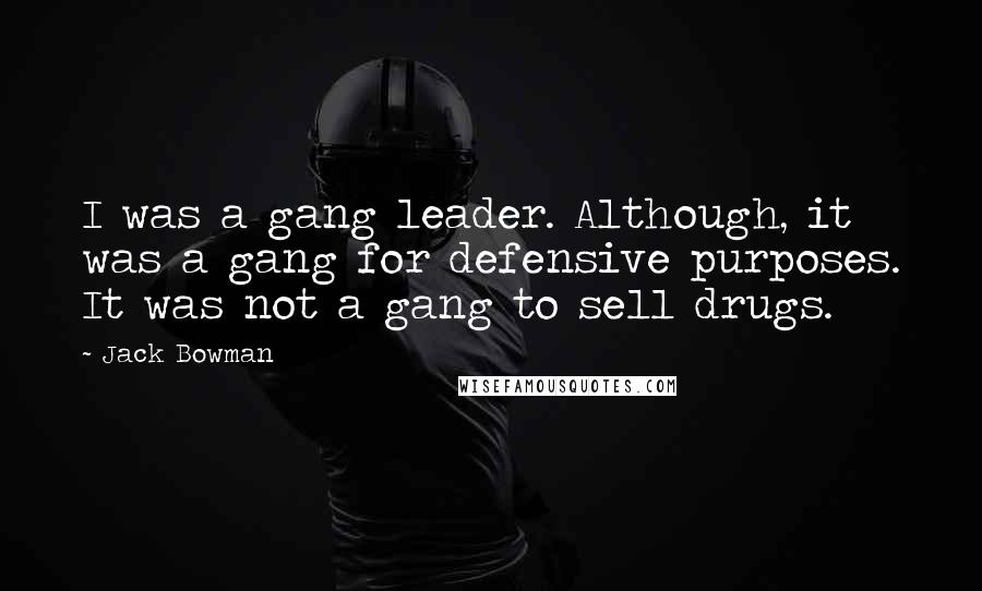 Jack Bowman quotes: I was a gang leader. Although, it was a gang for defensive purposes. It was not a gang to sell drugs.