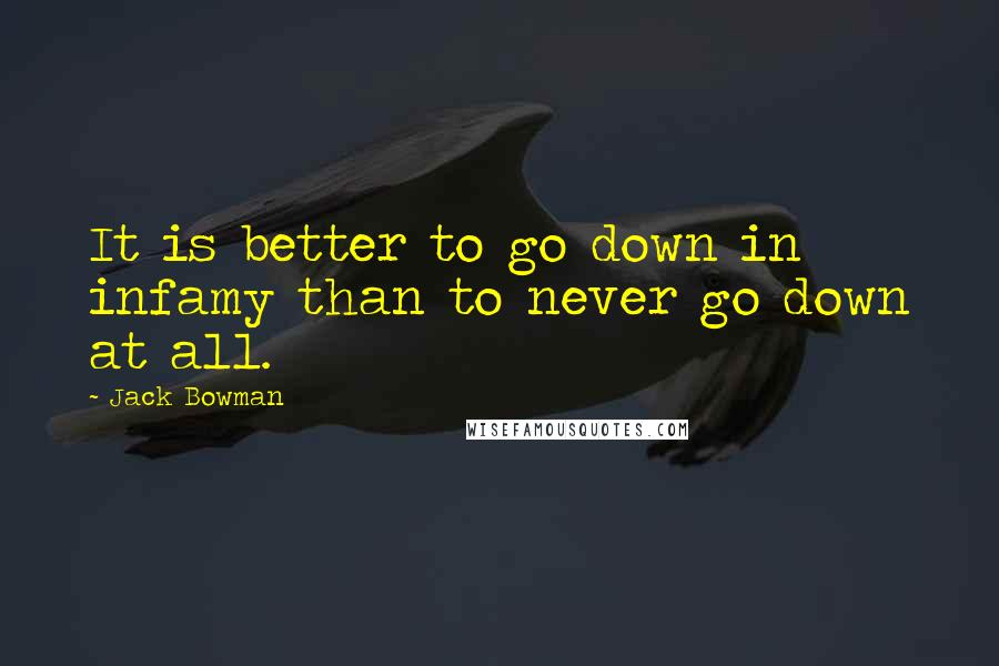 Jack Bowman quotes: It is better to go down in infamy than to never go down at all.
