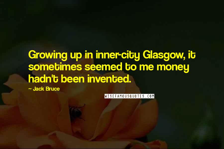 Jack Bruce quotes: Growing up in inner-city Glasgow, it sometimes seemed to me money hadn't been invented.