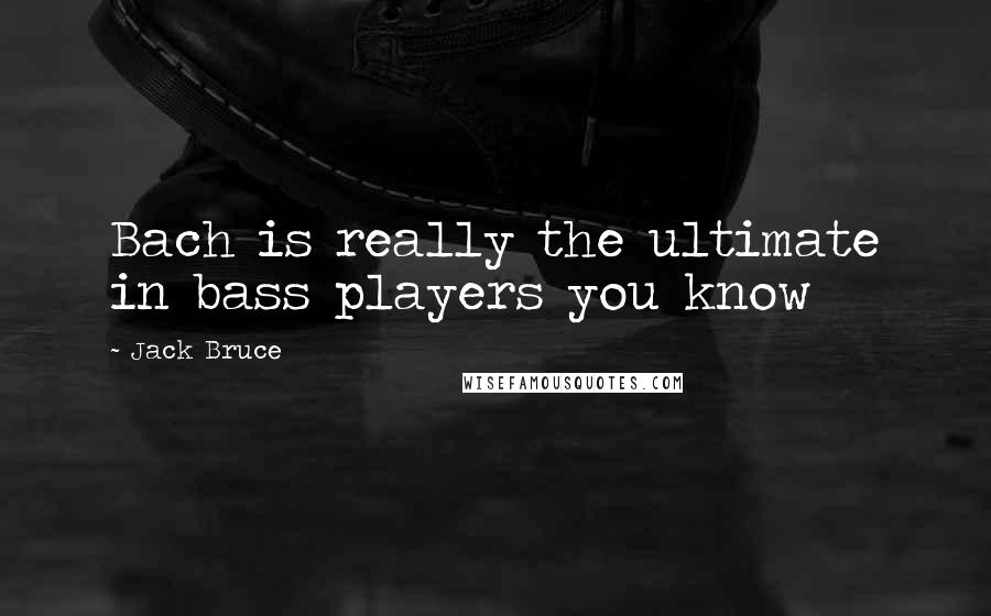 Jack Bruce quotes: Bach is really the ultimate in bass players you know