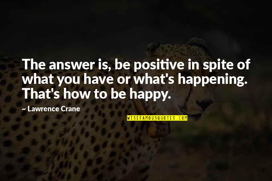 Jack Brymer Quotes By Lawrence Crane: The answer is, be positive in spite of Jack Brymer Quotes By Lawrence Crane: The answer is, be positive in spite of
