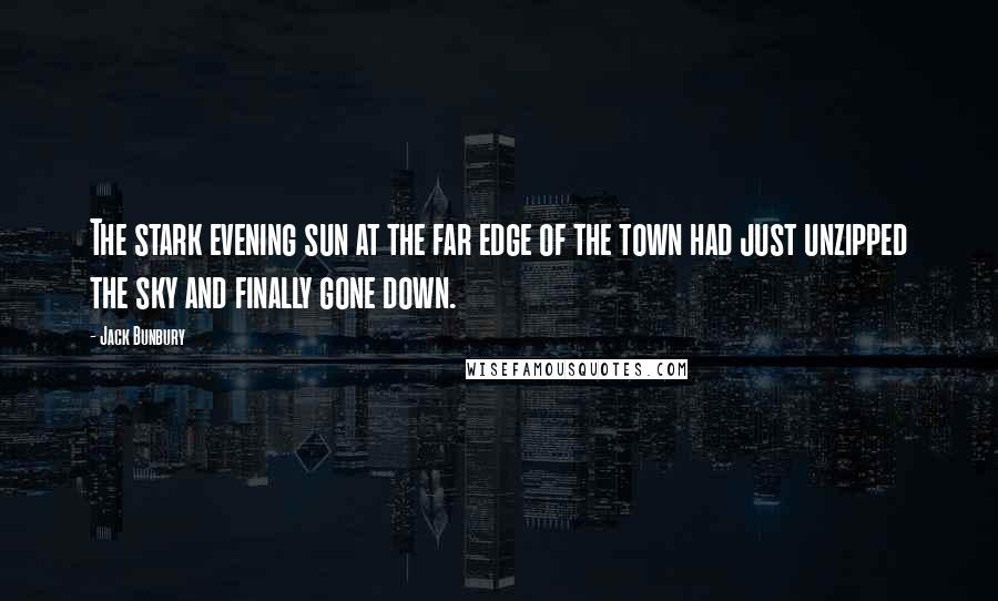 Jack Bunbury quotes: The stark evening sun at the far edge of the town had just unzipped the sky and finally gone down.