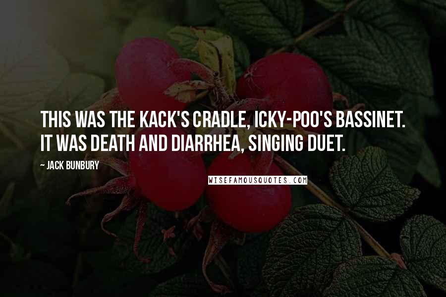 Jack Bunbury quotes: This was the kack's cradle, icky-poo's bassinet. It was Death and Diarrhea, singing duet.