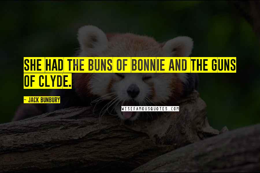 Jack Bunbury quotes: She had the buns of Bonnie and the guns of Clyde.
