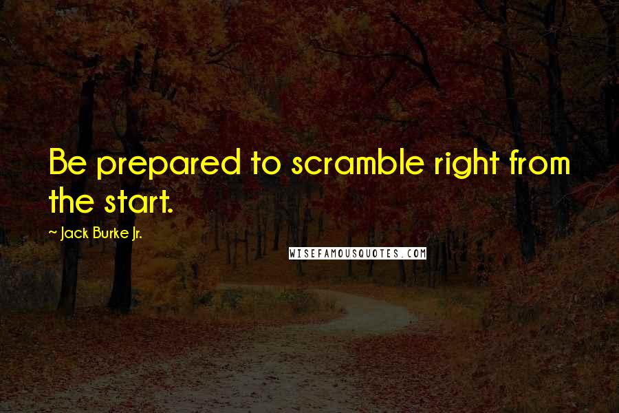 Jack Burke Jr. quotes: Be prepared to scramble right from the start.