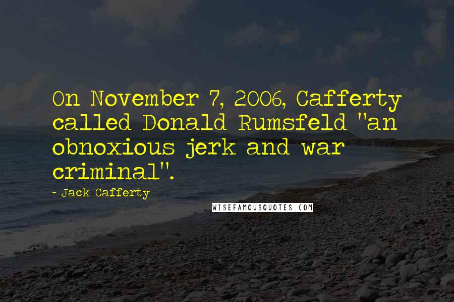 Jack Cafferty quotes: On November 7, 2006, Cafferty called Donald Rumsfeld "an obnoxious jerk and war criminal".