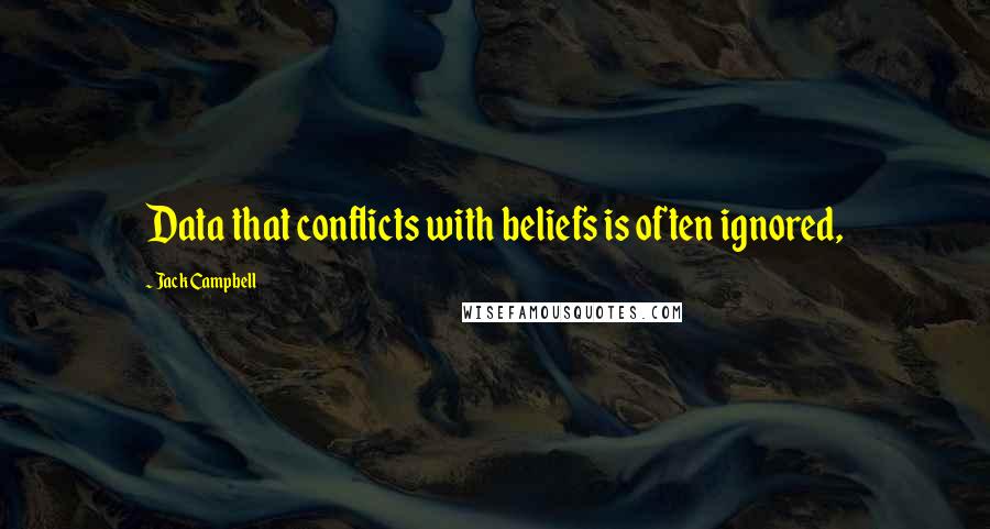 Jack Campbell quotes: Data that conflicts with beliefs is often ignored,