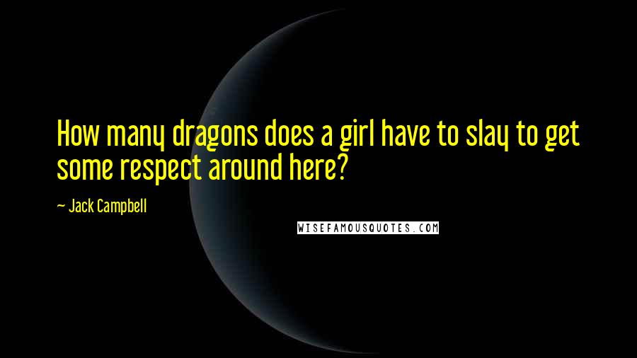 Jack Campbell quotes: How many dragons does a girl have to slay to get some respect around here?
