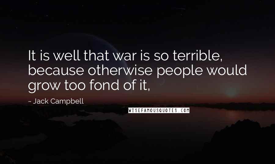 Jack Campbell quotes: It is well that war is so terrible, because otherwise people would grow too fond of it,