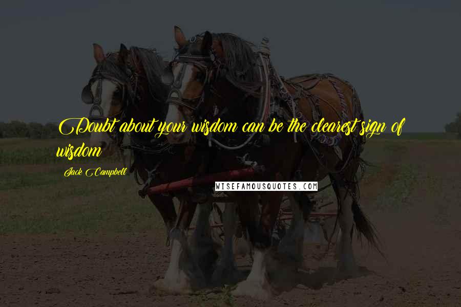 Jack Campbell quotes: Doubt about your wisdom can be the clearest sign of wisdom