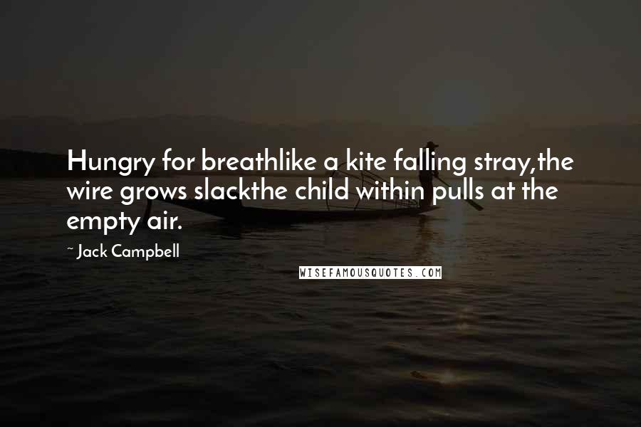 Jack Campbell quotes: Hungry for breathlike a kite falling stray,the wire grows slackthe child within pulls at the empty air.