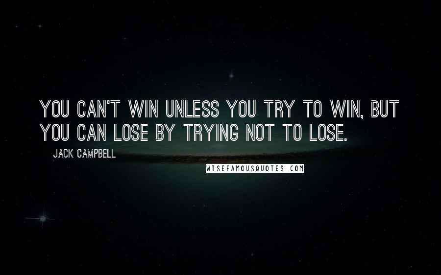 Jack Campbell quotes: You can't win unless you try to win, but you can lose by trying not to lose.