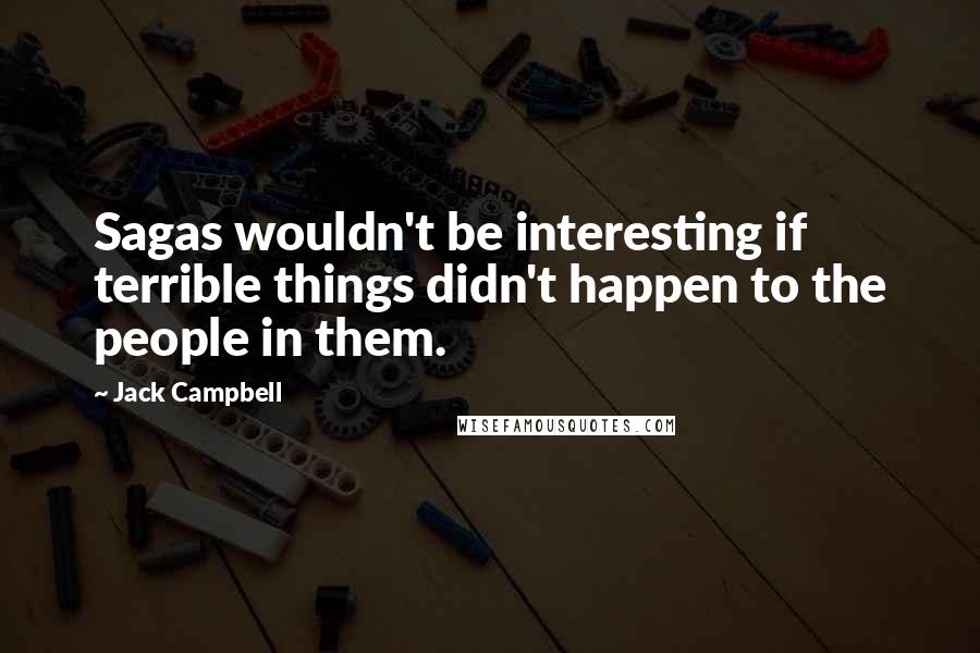 Jack Campbell quotes: Sagas wouldn't be interesting if terrible things didn't happen to the people in them.