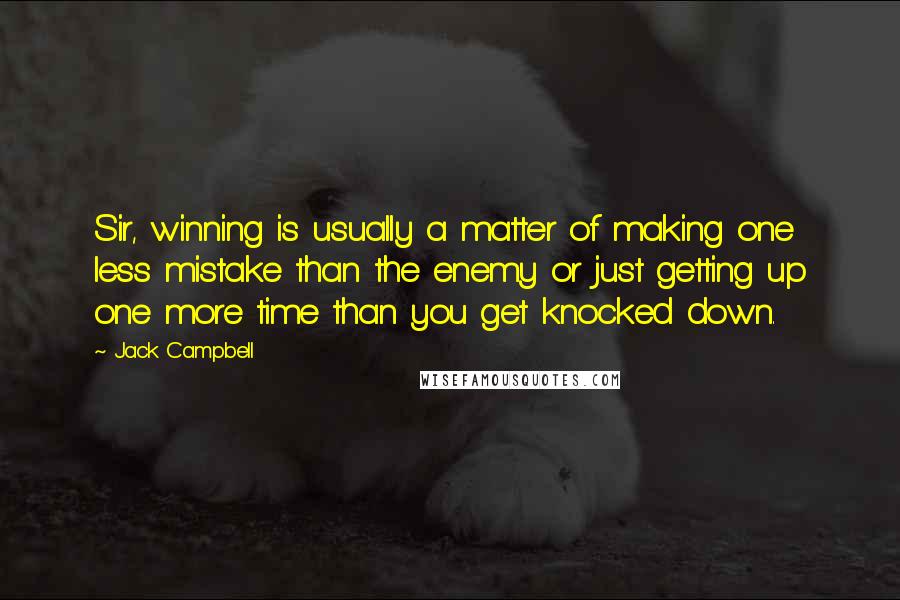 Jack Campbell quotes: Sir, winning is usually a matter of making one less mistake than the enemy or just getting up one more time than you get knocked down. Jack Campbell quotes: Sir, winning is usually a matter of making one less mistake than the enemy or just getting up one more time than you get knocked down.
