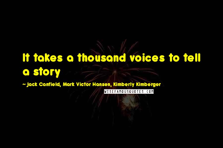 Jack Canfield, Mark Victor Hansen, Kimberly Kimberger quotes: It takes a thousand voices to tell a story