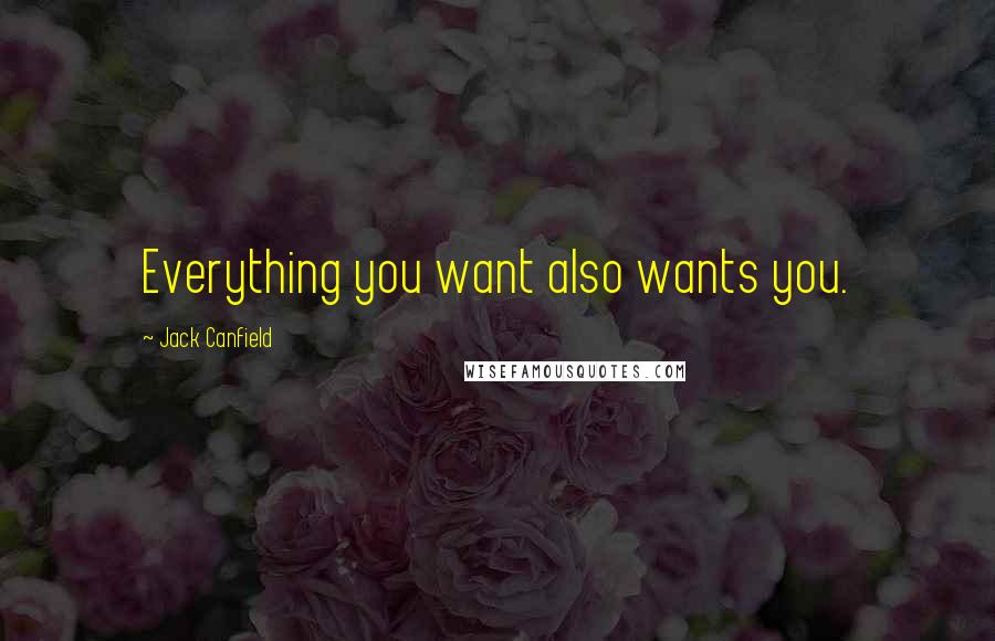 Jack Canfield quotes: Everything you want also wants you.