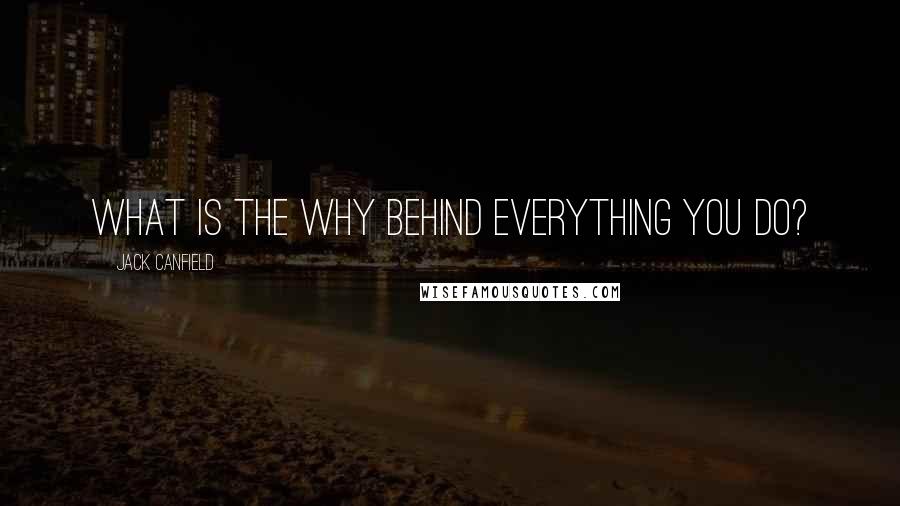 Jack Canfield quotes: What is the why behind everything you do?