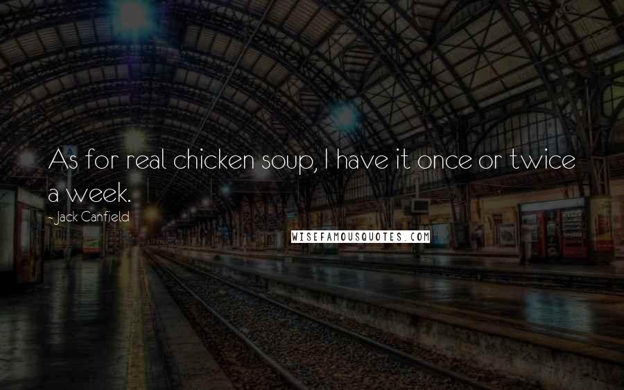 Jack Canfield quotes: As for real chicken soup, I have it once or twice a week.