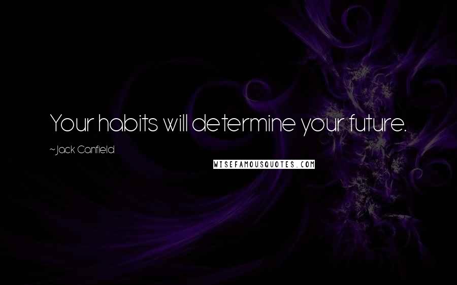 Jack Canfield quotes: Your habits will determine your future.