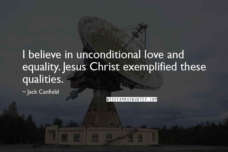 Jack Canfield quotes: I believe in unconditional love and equality. Jesus Christ exemplified these qualities.
