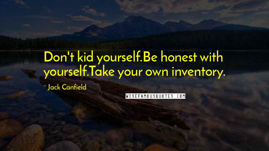 Jack Canfield quotes: Don't kid yourself.Be honest with yourself.Take your own inventory.