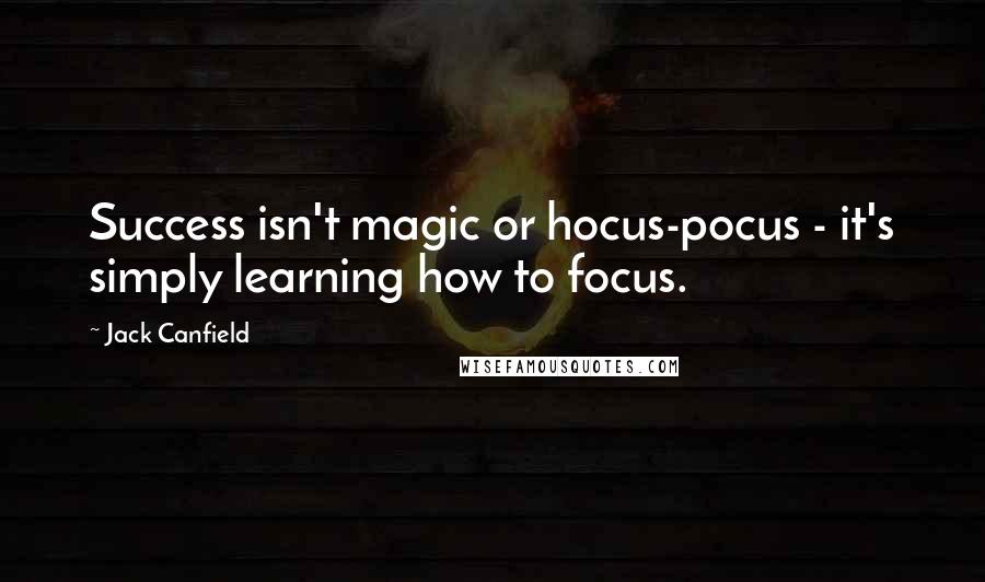 Jack Canfield quotes: Success isn't magic or hocus-pocus - it's simply learning how to focus.