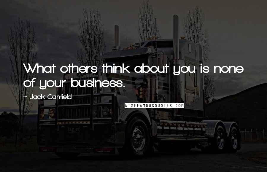Jack Canfield quotes: What others think about you is none of your business.