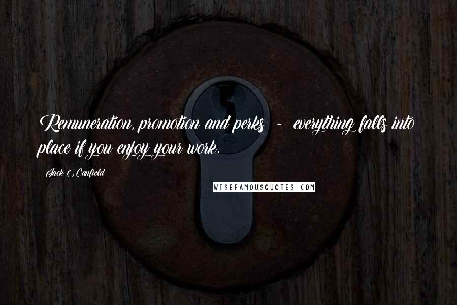 Jack Canfield quotes: Remuneration, promotion and perks - everything falls into place if you enjoy your work.