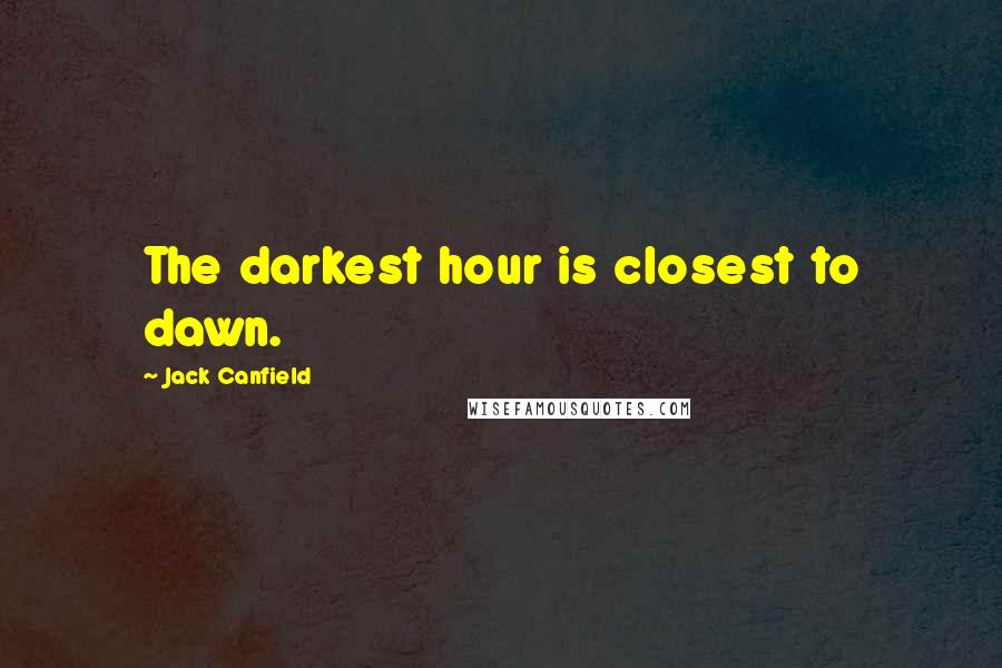 Jack Canfield quotes: The darkest hour is closest to dawn.