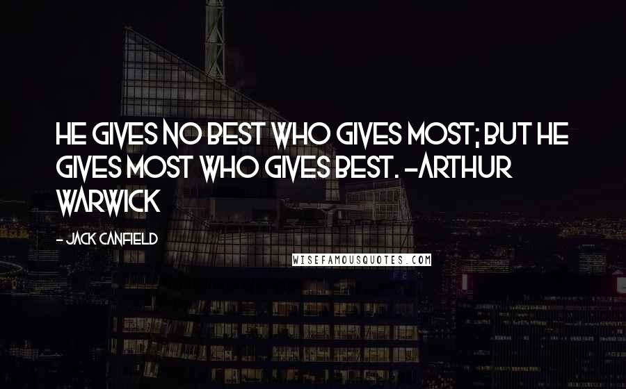 Jack Canfield quotes: He gives no best who gives most; but he gives most who gives best. ~Arthur Warwick