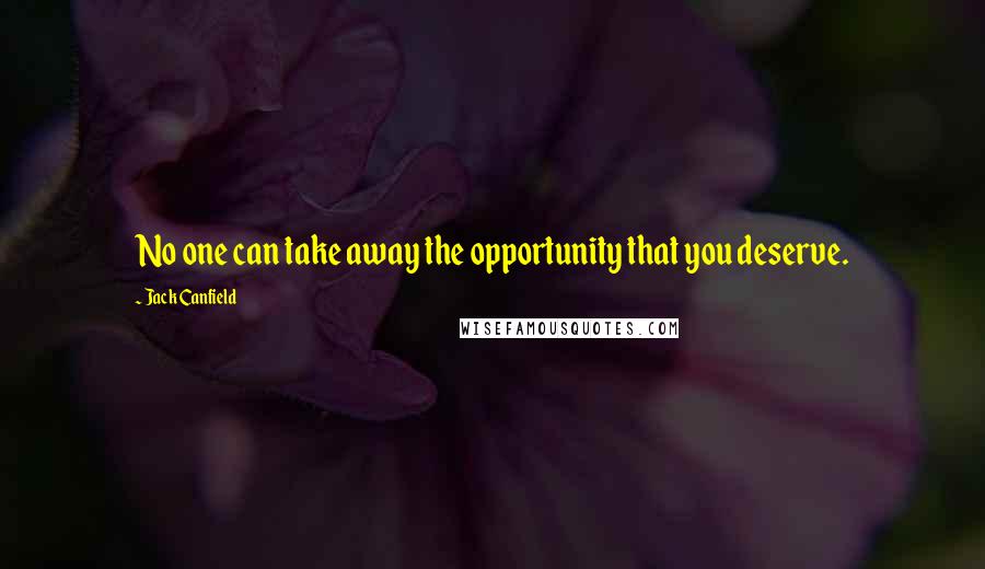Jack Canfield quotes: No one can take away the opportunity that you deserve.