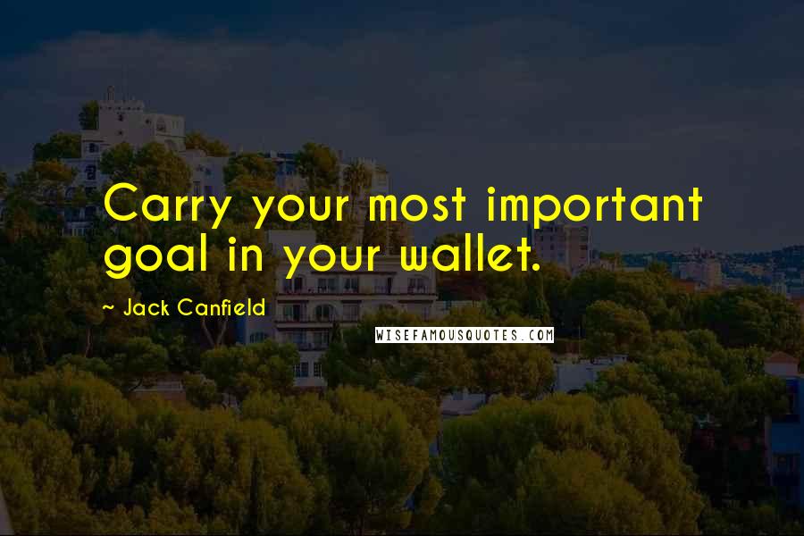 Jack Canfield quotes: Carry your most important goal in your wallet.