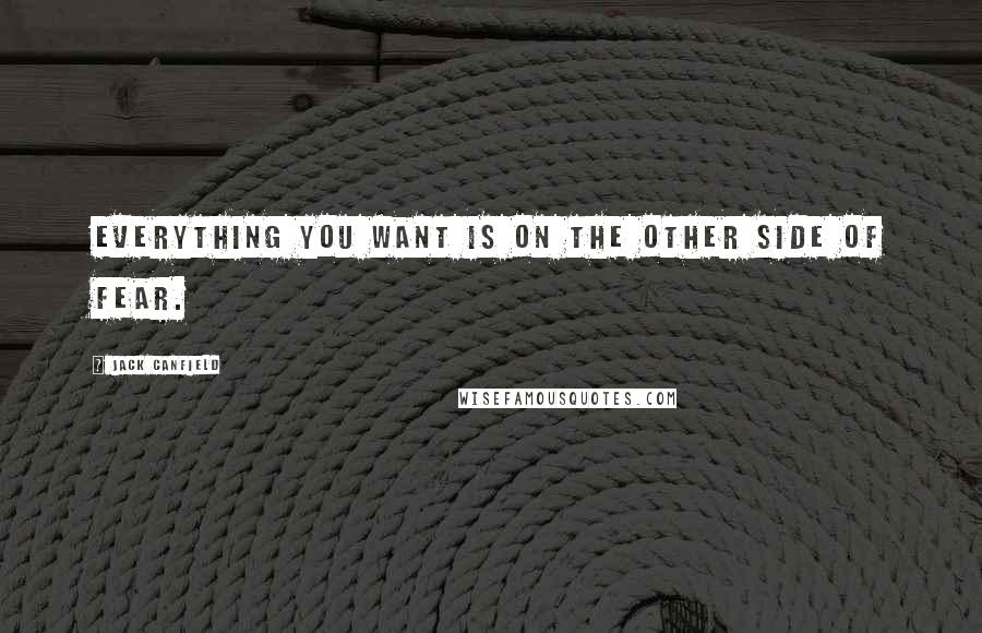 Jack Canfield quotes: Everything you want is on the other side of fear.