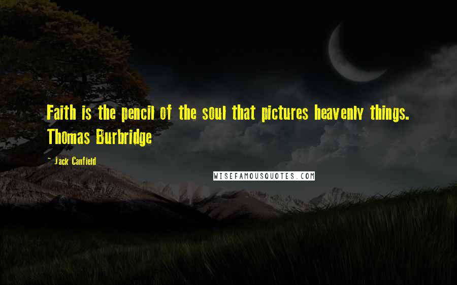 Jack Canfield quotes: Faith is the pencil of the soul that pictures heavenly things. Thomas Burbridge