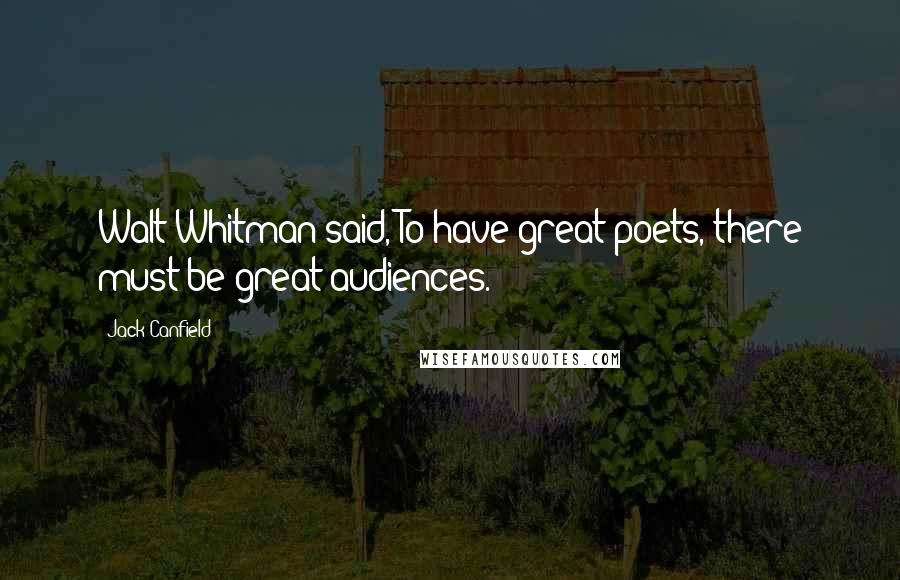 Jack Canfield quotes: Walt Whitman said, To have great poets, there must be great audiences.