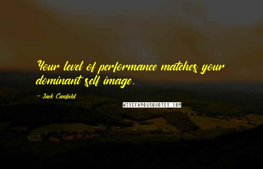 Jack Canfield quotes: Your level of performance matches your dominant self image.