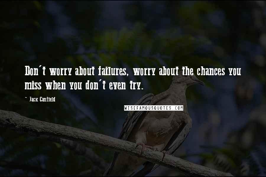 Jack Canfield quotes: Don't worry about failures, worry about the chances you miss when you don't even try.