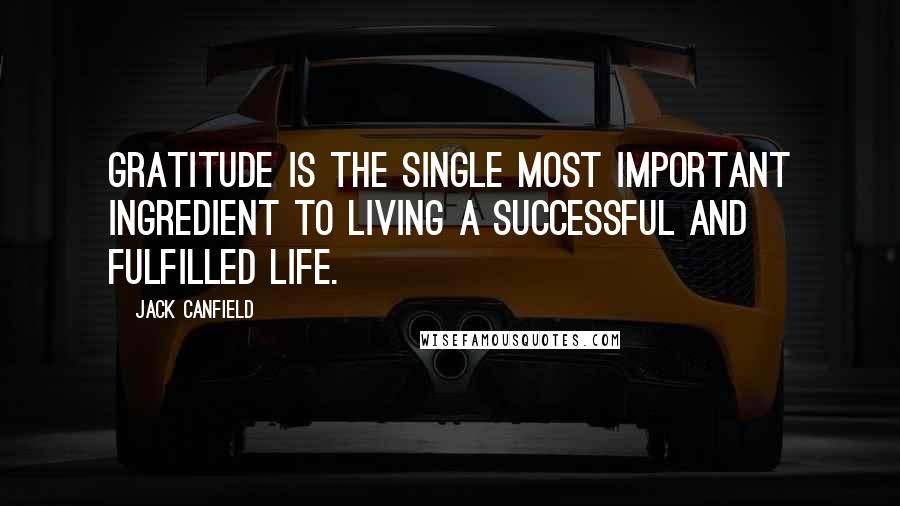 Jack Canfield quotes: Gratitude is the single most important ingredient to living a successful and fulfilled life.
